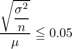  \displaystyle \frac{\sqrt{\displaystyle \frac{\sigma ^2}{n}}}{\mu} \leqq 0.05 