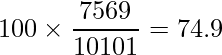  \displaystyle 100 \times \frac{7569}{10101} = 74.9 