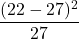 \displaystyle \frac{(22-27)^{2}}{27}