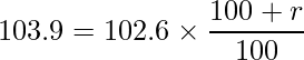  \displaystyle 103.9 = 102.6 \times \frac{100 + r}{100} 