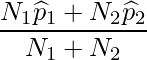  \displaystyle \frac{N_1\widehat{p}_1+N_2\widehat{p}_2}{N_1+N_2} 