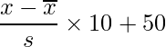  \displaystyle \frac{x- \overline{x}}{s} \times 10 + 50 