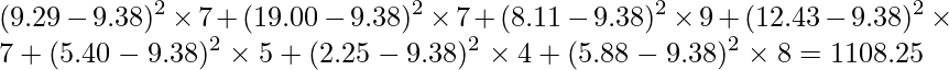  \displaystyle (9.29-9.38)^{2} \times 7 +(19.00-9.38)^{2} \times 7 +(8.11-9.38)^{2} \times 9 +(12.43-9.38)^{2} \times 7 +(5.40-9.38)^{2} \times 5 +(2.25-9.38)^{2} \times 4 +(5.88-9.38)^{2} \times 8 =1108.25 