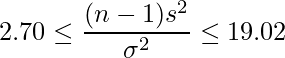  \displaystyle 2.70 \leq \frac{(n-1)s^{2}}{\sigma^{2}} \leq 19.02 