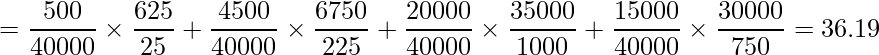  = \displaystyle \frac{500}{40000} \times \frac{625}{25} + \frac{4500}{40000} \times \frac{6750}{225} + \frac{20000}{40000} \times \frac{35000}{1000} + \frac{15000}{40000} \times \frac{30000}{750} = 36.19 