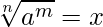  \displaystyle \sqrt[n]{a^m} = x 