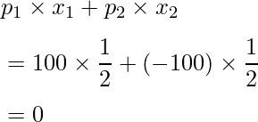 \vspace{3mm} p_1 \times x_1 + p_2 \times x_2 \\ \vspace{3mm} =100 \times \displaystyle \frac{1}{2} +(-100) \times \displaystyle \frac{1}{2} \\  \vspace{1mm} =0 