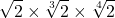 \displaystyle \sqrt{2} \times \sqrt[3]{2} \times \sqrt[4]{2}