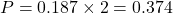 P = 0.187 \times 2 = 0.374