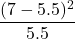 \displaystyle \frac{(7-5.5)^{2}}{5.5}