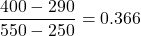 \displaystyle \frac{400-290}{550-250}=0.366