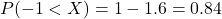 P(-1 < X) = 1 - 1.6 = 0.84