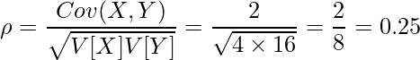  \displaystyle \rho= \frac{Cov(X,Y)}{\sqrt{V[X]V[Y]}} = \frac{2}{\sqrt{4 \times 16}} = \frac{2}{8} = 0.25 