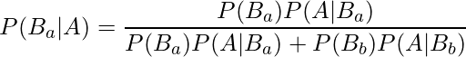  \displaystyle P(B_a|A) =\frac{P(B_a)P(A|B_a)}{P(B_{a})P(A|B_{a}) + P(B_{b})P(A|B_{b})}  