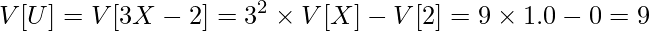  \displaystyle V[U] = V[3X-2] = 3^2 \times V[X] - V[2] = 9 \times 1.0 - 0 = 9 