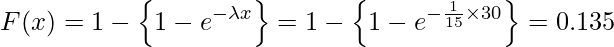  \displaystyle F(x)=1- \left\{1-e^{- \lambda x} \right\}=1- \left\{1-e^{- \frac{1}{15} \times  30} \right\}=0.135 