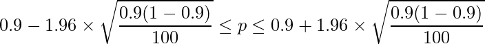  \displaystyle 0.9-1.96 \times \sqrt{\frac{0.9(1-0.9)}{100}} \leq p \leq 0.9 + 1.96 \times \sqrt{\frac{0.9(1-0.9)}{100}}  