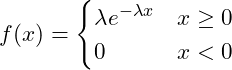  \displaystyle f(x) = \begin{cases} \lambda e^{- \lambda x} & x \geq  0 \\  0 & x < 0\end{cases} 