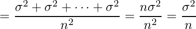  \displaystyle = \frac{\sigma^2 + \sigma^2 + \cdots + \sigma^2}{n^2} = \frac{n\sigma^2}{n^2} = \frac{\sigma^2}{n} 