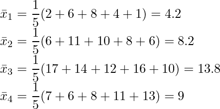  \displaystyle \bar{x}_1 = \frac{1}{5}(2+6+8+4+1)=4.2 \\ \bar{x}_2 = \frac{1}{5}(6+11+10+8+6)=8.2 \\ \bar{x}_3 = \frac{1}{5}(17+14+12+16+10)=13.8 \\ \bar{x}_4 = \frac{1}{5}(7+6+8+11+13)=9 