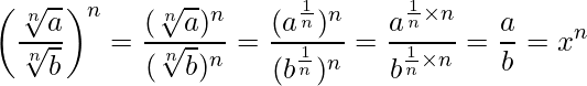  \displaystyle \left(\frac{\sqrt[n]{a}}{\sqrt[n]{b}}\right)^n = \frac{(\sqrt[n]{a})^n}{(\sqrt[n]{b})^n} = \frac{(a^{\frac{1}{n}})^n}{(b^{\frac{1}{n}})^n} = \frac{a^{\frac{1}{n} \times n}}{b^{\frac{1}{n} \times n}} = \frac{a}{b} = x^n 