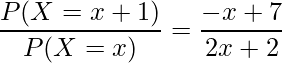  \displaystyle \frac{P(X=x+1)}{P(X=x)} = \frac{-x+7}{2x+2} 