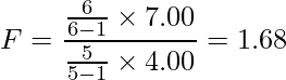  F= \displaystyle \frac{\frac{6}{6-1} \times 7.00}{\frac{5}{5-1} \times 4.00} =1.68 