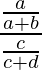  \displaystyle \frac{\frac{a}{a+b}}{\frac{c}{c+d}} 