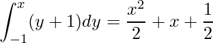  \displaystyle  \int_{-1}^{x} (y+1)dy = \frac{x^2}{2}+ x + \frac{1}{2} 