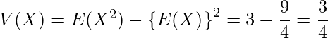  V(X)=E(X^2)-\left\{E(X)^\right\}^2=3 - \displaystyle\frac{9}{4} =\displaystyle \frac{3}{4} 