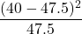 \displaystyle \frac{(40-47.5)^{2}}{47.5}