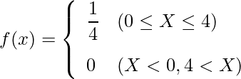  \begin{eqnarray*} f(x)=\left\{ \begin{array}{ll}  \vspace{3mm} \displaystyle \frac{1}{4} & (0 \leq X \leq 4) \\ 0 & (X < 0 , 4 < X) \\ \end{array} \right. \end{eqnarray*} 