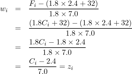  \begin{eqnarray*} w_i &=& \frac{F_i-(1.8 \times 2.4 + 32)}{1.8 \times 7.0} \\  &=& \frac{(1.8C_i + 32)-(1.8 \times 2.4 + 32)}{1.8 \times 7.0} \\  &=& \frac{1.8C_i - 1.8 \times 2.4}{1.8 \times 7.0} \\  &=& \frac{C_i - 2.4}{7.0} = z_i \\ \end{eqnarray*}  