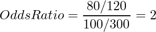  \displaystyle Odds Ratio = \frac{80/120}{100/300} = 2 