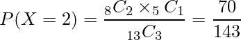  \displaystyle P(X=2)= \frac{_{8}C_{2} \times _{5}C_{1}}{_{13}C_{3}} = \frac{70}{143} 