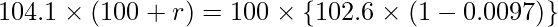  \displaystyle 104.1 \times (100+r) = 100 \times \left\{ 102.6 \times (1-0.0097) \right\} 