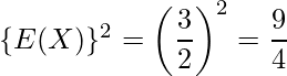  \{ E(X) \}^2=\left(\displaystyle \frac{3}{2} \right)^2 = \displaystyle\frac{9}{4} 