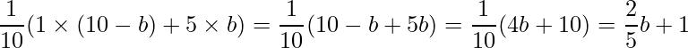  \displaystyle \frac{1}{10}(1 \times (10-b) + 5 \times b) = \frac{1}{10}(10-b+5b) = \frac{1}{10}(4b+10) = \frac{2}{5}b + 1 