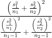  \displaystyle\frac{\left( \frac{s_1^2}{n_1} + \frac{s_2^2}{n_2} \right)^2} {\frac{ \left( \frac{s_1^2}{n_1} \right)^2}{n_1 - 1} +  \frac{\left( \frac{s_2^2}{n_2}\right)^2}{n_2 - 1}} 