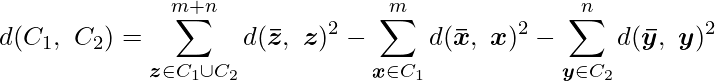  \displaystyle d(C_1,\ C_2) = \sum^{m+n}_{\boldsymbol{z} \in C_1 \cup C_2} d(\boldsymbol{\bar{z}},\ \boldsymbol{z})^2 - \sum^{m}_{\boldsymbol{x} \in C_1} d(\boldsymbol{\bar{x}},\ \boldsymbol{x})^2 - \sum^{n}_{\boldsymbol{y} \in C_2} d(\boldsymbol{\bar{y}},\ \boldsymbol{y})^2 