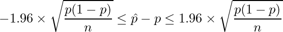  \displaystyle -1.96 \times \sqrt{\frac{p(1-p)}{n}} \leq \hat{p}-p \leq 1.96 \times \sqrt{\frac{p(1-p)}{n}} 