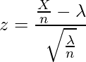  \displaystyle z=\frac{\frac{X}{n}-\lambda}{\sqrt{\frac{\lambda}{n}}} 