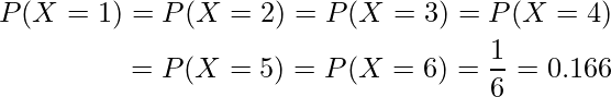  \begin{eqnarray*} \displaystyle P(X=1)=P(X=2)=P(X=3)=P(X=4) \\ =P(X=5)=P(X=6)=\frac {1}{6}=0.166 \end{eqnarray*} 