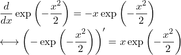  \displaystyle \frac{d}{dx}\exp \left(-\frac{x^2}{2} \right)= -x \exp \left(-\frac{x^2}{2} \right) \\ \longleftrightarrow \left( - \exp \left(-\frac{x^2}{2} \right) \right)' = x \exp \left(-\frac{x^2}{2} \right) 