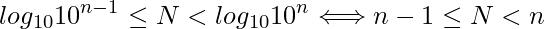  \displaystyle log_{10}{10^{n-1}} \leq N < log_{10}{10^{n}} \Longleftrightarrow n-1 \leq N < n 