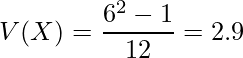  \displaystyle V(X)=\frac {6^{2}-1}{12}=2.9 