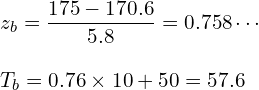  \vspace{5mm} \displaystyle z_b=\frac{175-170.6}{5.8}=0.758\cdots \\ T_b=0.76 \times 10+50=57.6 