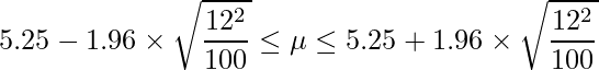  \displaystyle 5.25-1.96 \times \sqrt{\frac{12^{2}}{100}} \leq \mu \leq 5.25+1.96 \times \sqrt{\frac{12^{2}}{100}} 