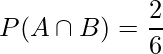  P(A \cap B) = \displaystyle \frac{2}{6} 