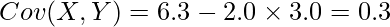  \displaystyle Cov(X,Y) = 6.3 - 2.0 \times 3.0 = 0.3 